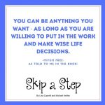 You can be anything you want, as long as you are willing to put in the work and make wise life decisions - motivational quote from "Skip a Step" by Lisa Caprelli and Michael Ashley.